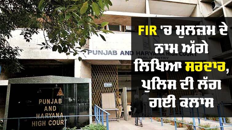 Sardar written in FIR, High Court reprimands Punjab Police for registering caste abpp High Court: FIR 'ਚ ਮੁਲਜ਼ਮ ਦੇ ਨਾਮ ਅੱਗੇ ਲਿਖਿਆ ਸਰਦਾਰ; ਹਾਈਕੋਰਟ ਨੇ ਪੰਜਾਬ ਪੁਲਿਸ ਦੀ ਲਗਾ ਦਿੱਤੀ ਕਲਾਸ, DGP ਨੂੰ ਵੀ ਫਟਕਾਰ