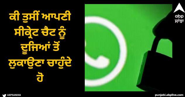 whatsapp chat lock and hide feature here is how to use WhatsApp: ਕੀ ਤੁਸੀਂ ਆਪਣੀ ਸੀਕ੍ਰੇਟ ਚੈਟ ਨੂੰ ਦੂਜਿਆਂ ਤੋਂ ਲੁਕਾਉਣਾ ਚਾਹੁੰਦੇ ਹੋ ਤਾਂ ਇਸ ਸੈਟਿੰਗ ਨੂੰ ਕਰੋ ਚਾਲੂ, ਕੋਡ ਤੋਂ ਬਿਨਾਂ ਨਹੀਂ ਹੋਵੇਗਾ ਕੋਈ ਕੰਮ