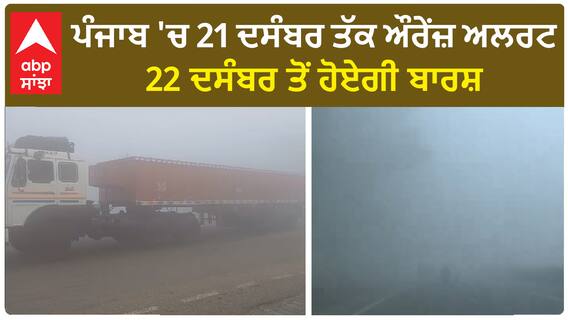 Punjab Weather Report: ਪੰਜਾਬ 'ਚ 21 ਦਸੰਬਰ ਤੱਕ ਔਰੇਂਜ਼ ਅਲਰਟ, 22 ਦਸੰਬਰ ਤੋਂ ਹੋਏਗੀ ਬਾਰਸ਼