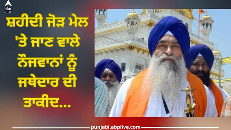 Shaheedi Jor Mela 2023: Jathedar urges youth going to Shaheedi Jor Mela Shaheedi Jor Mela 2023: ਸ਼ਹੀਦੀ ਜੋੜ ਮੇਲ 'ਤੇ ਜਾਣ ਵਾਲੇ ਨੌਜਵਾਨਾਂ ਨੂੰ ਜਥੇਦਾਰ ਦੀ ਤਾਕੀਦ...