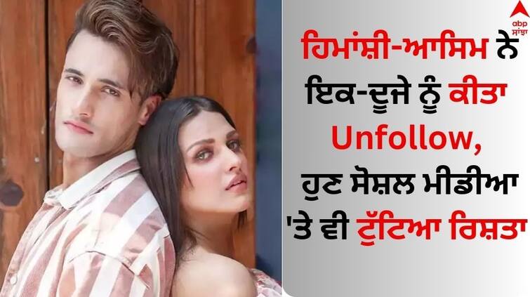 Himanshi Khurana-Asim Riaz unfollowed each other on social media Himanshi-Asim: ਹਿਮਾਂਸ਼ੀ ਖੁਰਾਣਾ-ਆਸਿਮ ਰਿਆਜ਼ ਨੇ ਇਕ-ਦੂਜੇ ਨੂੰ ਕੀਤਾ Unfollow, ਹੁਣ ਸੋਸ਼ਲ ਮੀਡੀਆ 'ਤੇ ਵੀ ਟੁੱਟਿਆ ਰਿਸ਼ਤਾ 