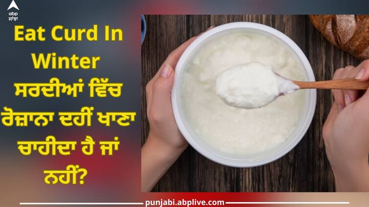 what happens to your body when you eat curd every day during winter trending news health news Eat Curd In Winter: ਸਰਦੀਆਂ ਵਿੱਚ ਰੋਜ਼ਾਨਾ ਦਹੀਂ ਖਾਣਾ ਚਾਹੀਦਾ ਹੈ ਜਾਂ ਨਹੀਂ? ਜਾਣੋ ਠੰਡ 'ਚ ਦਹੀਂ ਖਾਣ ਦਾ ਇਹ ਇੱਕ ਖਾਸ ਤਰੀਕਾ