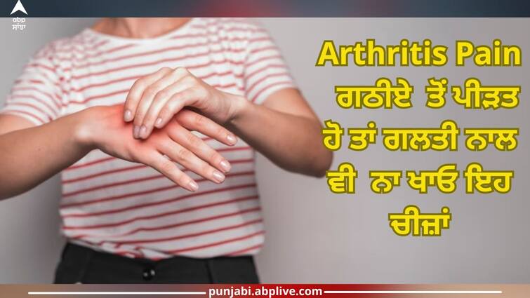 what foods should you avoid if you have arthritis health News Arthritis Pain In Winter: ਸਰਦੀਆਂ ਵਿੱਚ ਵਧ ਜਾਂਦੈ ਗਠੀਏ ਦਾ ਦਰਦ? ਭੁੱਲ ਕੇ ਵੀ ਨਾ ਖਾਓ ਇਹ ਚੀਜ਼ਾਂ!