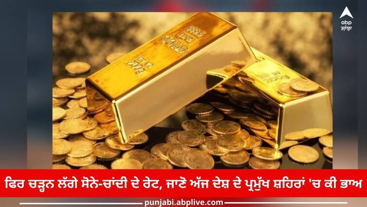 Gold and Silver Price Today: rates of gold and silver started to rise again, know price today Gold and Silver Price Today: ਫਿਰ ਚੜ੍ਹਨ ਲੱਗੇ ਸੋਨੇ-ਚਾਂਦੀ ਦੇ ਰੇਟ, ਜਾਣੋ ਅੱਜ ਦੇਸ਼ ਦੇ ਪ੍ਰਮੁੱਖ ਸ਼ਹਿਰਾਂ 'ਚ ਕੀ ਭਾਅ