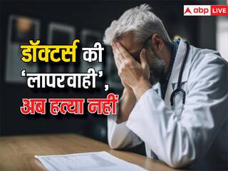 इलाज में लापरवाही से मरीज की मौत के मामले में घटेगी डॉक्टरों की सजा, अब नहीं मानी जाएगी गैर इरादतन हत्या