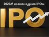 Year Ender 2023: సంచలనం సృష్టించిన టాప్-10 IPOలు, పెట్టుబడిదార్లకు కనక వర్షం