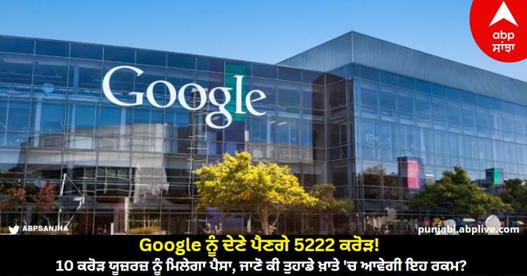 Google will have to pay Rs 5222 crore 10 crore users will get money know details Google ਨੂੰ ਦੇਣੇ ਪੈਣਗੇ 5222 ਕਰੋੜ! 10 ਕਰੋੜ ਯੂਜ਼ਰਜ਼ ਨੂੰ ਮਿਲੇਗਾ ਪੈਸਾ, ਜਾਣੋ ਕੀ ਤੁਹਾਡੇ ਖ਼ਾਤੇ ਵਿੱਚ ਆਵੇਗੀ ਇਹ ਰਕਮ?