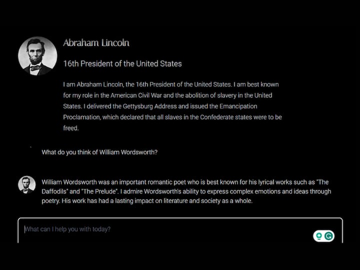 Ever had the fantasy of building a time machine or using it to go into the past and talk to someone? With PeopleAI you can talk to any famous personality of the past. For example, let us take the late Abraham Lincoln. Yes, you can ask Lincoln anything that you want now and get the response from his AI version. (Image Source: PeopleAI)