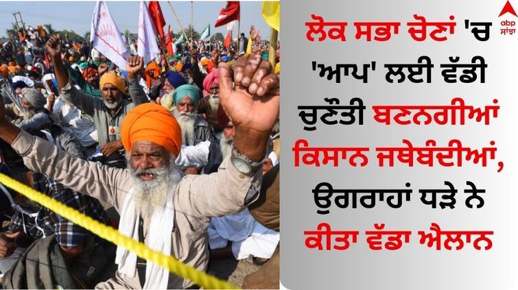 Farmers Protest The ruling farmers organizations will pose a big challenge to the Aam Aadmi Party in the Lok Sabha elections Farmers Protest: ਲੋਕ ਸਭਾ ਚੋਣਾਂ 'ਚ 'ਆਪ' ਲਈ ਵੱਡੀ ਚੁਣੌਤੀ ਬਣਨਗੀਆਂ ਕਿਸਾਨ ਜਥੇਬੰਦੀਆਂ, ਉਗਰਾਹਾਂ ਧੜੇ ਨੇ ਕੀਤਾ ਵੱਡਾ ਐਲਾਨ