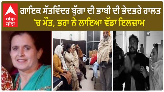 ਗਾਇਕ ਸੱਤਵਿੰਦਰ ਬੁੱਗਾ ਦੀ ਭਾਬੀ ਦੀ ਭੇਦਭਰੇ ਹਾਲਤ 'ਚ ਮੌਤ, ਭਰਾ ਨੇ ਲਾਇਆ ਵੱਡਾ ਇਲਜ਼ਾਮ