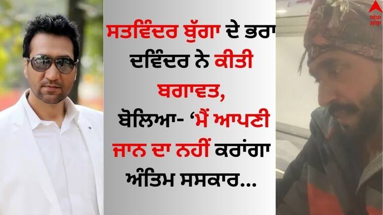 Punjabi Singer Satwinder Bugga brother Dawinder Bugga said, I will not perform the last rites with my wife Satwinder Bugga: ਸਤਵਿੰਦਰ ਬੁੱਗਾ ਦੇ ਭਰਾ ਦਵਿੰਦਰ ਨੇ ਕੀਤੀ ਬਗਾਵਤ, ਬੋਲਿਆ- ਮੈਂ ਆਪਣੀ ਜਾਨ ਦਾ ਨਹੀਂ ਕਰਾਂਗਾ ਅੰਤਿਮ ਸਸਕਾਰ, ਜੇ ਮੈਨੂੰ ਇਨਸਾਫ ਨਹੀਂ ਮਿਲਿਆ'