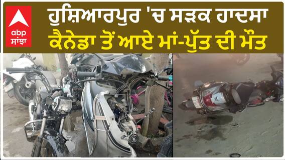 Hoshiarpur Accident| ਹੁਸ਼ਿਆਰਪੁਰ 'ਚ ਸੜਕ ਹਾਦਸਾ, ਕੈਨੇਡਾ ਤੋਂ ਆਏ ਮਾਂ-ਪੁੱਤ ਦੀ ਮੌਤ