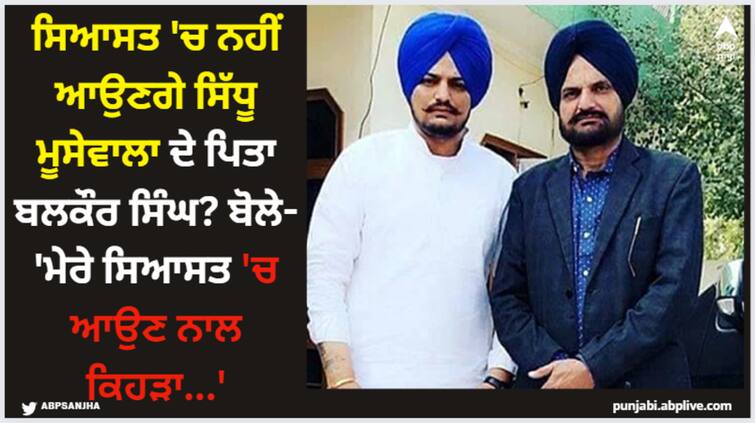 sidhu moose wala father balkaur singh not to enter in politics says mere raajneeti ch aaun nal kehra Balkaur SIngh: ਸਿਆਸਤ 'ਚ ਨਹੀਂ ਆਉਣਗੇ ਸਿੱਧੂ ਮੂਸੇਵਾਲਾ ਦੇ ਪਿਤਾ ਬਲਕੌਰ ਸਿੰਘ? ਬੋਲੇ- 'ਮੇਰੇ ਸਿਆਸਤ 'ਚ ਆਉਣ ਨਾਲ ਕਿਹੜਾ...'