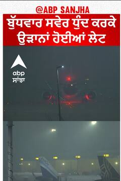 Flights delayed due to fog | ਬੁੱਧਵਾਰ ਸਵੇਰ ਧੁੰਦ ਕਰਕੇ ਉੜਾਨਾਂ ਹੋਈਆਂ ਲੇਟ