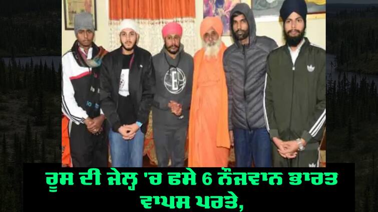 6 Youths Trapped Russian Jail Returned India  Sant Seechewal Raised Issue Trapped Russian Jail: ਰੂਸ ਦੀ ਜੇਲ੍ਹ 'ਚ ਫਸੇ 6 ਨੌਜਵਾਨ ਭਾਰਤ ਵਾਪਸ ਪਰਤੇ, ਜੰਗਲਾਂ 'ਚ ਪੱਤੇ ਖਾ ਕੇ ਕਰਦੇ ਰਹੇ ਗੁਜ਼ਾਰਾ, ਸੁਣਾਈ ਹੱਡ ਬੀਤੀ