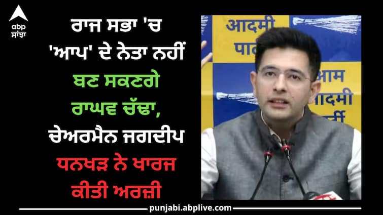 rajya-sabha-chairman-jagdeep-dhankhar-declines-raghav-chadha-as-aap-leader-in-parliament Raghav Chadha: ਰਾਜ ਸਭਾ 'ਚ 'ਆਪ' ਦੇ ਨੇਤਾ ਨਹੀਂ ਬਣ ਸਕਣਗੇ ਰਾਘਵ ਚੱਢਾ, ਚੇਅਰਮੈਨ ਜਗਦੀਪ ਧਨਖੜ ਨੇ ਖਾਰਜ ਕੀਤੀ ਅਰਜ਼ੀ