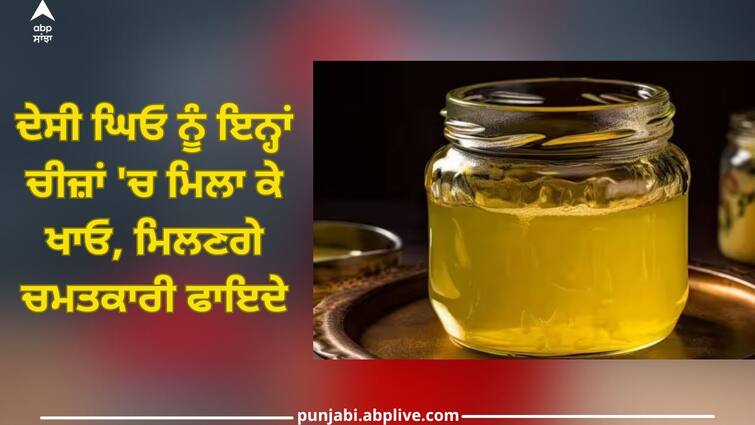 Desi Ghee: Eat desi ghee mixed with these things, you will get great benefits Desi Ghee: ਦੇਸੀ ਘਿਓ ਨੂੰ ਇਨ੍ਹਾਂ ਚੀਜ਼ਾਂ 'ਚ ਮਿਲਾ ਕੇ ਖਾਓ, ਮਿਲਣਗੇ ਚਮਤਕਾਰੀ ਫਾਇਦੇ