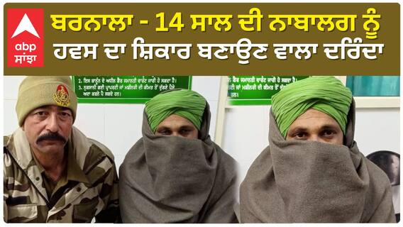 Barnala - 14 ਸਾਲ ਦੀ ਨਾਬਾਲਗ ਲੜਕੀ ਨੂੰ ਹਵਸ ਦਾ ਸ਼ਿਕਾਰ ਬਣਾਉਣ ਵਾਲਾ ਦਰਿੰਦਾ ਕਾਬੂ
