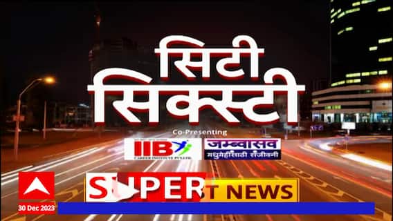Top 60 Superfast News : दिवसभरातील 60 मोठ्या बातम्यांचा आढावा : सिटी सिक्स्टी : 30 डिसेंबर 2023