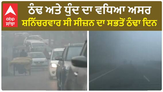 Punjab Weather update | ਠੰਢ ਅਤੇ ਧੁੰਦ ਦਾ ਵਧਿਆ ਅਸਰ, ਸ਼ਨਿੱਚਰਵਾਰ ਸੀ ਸੀਜ਼ਨ ਦਾ ਸਭਤੋਂ ਠੰਢਾ ਦਿਨ
