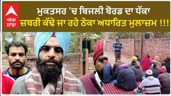 ਮੁਕਤਸਰ 'ਚ ਬਿਜਲੀ ਬੋਰਡ ਦਾ ਧੱਕਾ - ਜ਼ਬਰੀ ਕੱਢੇ ਜਾ ਰਹੇ ਠੇਕਾ ਅਧਾਰਿਤ ਮੁਲਾਜ਼ਮ !!!