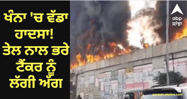 Big accident in Khanna Tanker full of oil caught fire know details Ludhiana News:  ਖੰਨਾ 'ਚ ਵੱਡਾ ਹਾਦਸਾ! ਤੇਲ ਨਾਲ ਭਰੇ ਟੈਂਕਰ ਨੂੰ ਲੱਗੀ ਅੱਗ