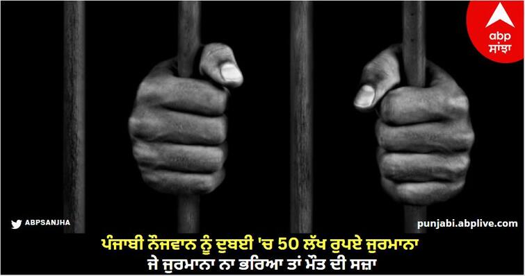 Punjabi youth fined Rs 50 lakh in Dubai, death penalty if fine not paid know details Jalandhar News: ਪੰਜਾਬੀ ਨੌਜਵਾਨ ਨੂੰ ਦੁਬਈ 'ਚ 50 ਲੱਖ ਰੁਪਏ ਜੁਰਮਾਨਾ, ਜੇ ਜੁਰਮਾਨਾ ਨਾ ਭਰਿਆ ਤਾਂ ਮੌਤ ਦੀ ਸਜ਼ਾ