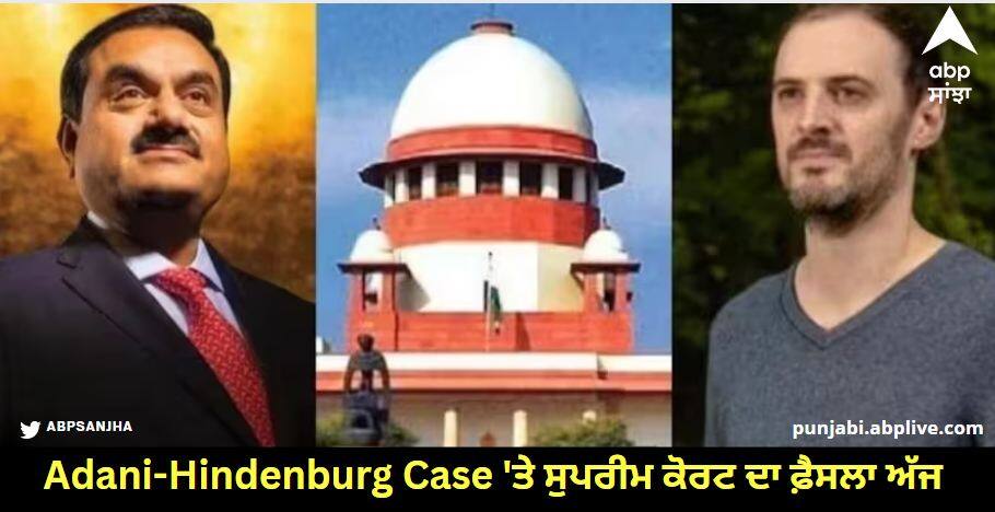 Adani-Hindenburg Case 'ਤੇ ਸੁਪਰੀਮ ਕੋਰਟ ਦਾ ਫ਼ੈਸਲਾ ਅੱਜ, ਗੌਤਮ ਅਡਾਨੀ ਤੇ ਸੇਬੀ ਨੂੰ ਮਿਲੇਗੀ ਰਾਹਤ ਜਾਂ ਵਧਣਗੀਆਂ ਮੁਸ਼ਕਿਲਾਂ? ਜਾਣੋ ਕੀ ਹੈ ਪੂਰਾ ਮਾਮਲਾ