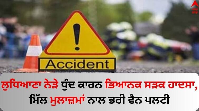 A terrible road accident occurred near Ludhiana due to fog a van full of Mittal Mill employees overturned Ludhiana News: ਲੁਧਿਆਣਾ ਨੇੜੇ ਧੁੰਦ ਕਾਰਨ ਭਿਆਨਕ ਸੜਕ ਹਾਦਸਾ, ਮਿੱਲ ਮੁਲਾਜ਼ਮਾਂ ਨਾਲ ਭਰੀ ਵੈਨ ਪਲਟੀ 