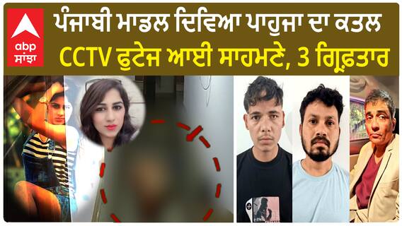 Punjabi Model Divya Pahuja Murder | ਪੰਜਾਬੀ ਮਾਡਲ ਦਿਵਿਆ ਪਾਹੁਜਾ ਦਾ ਕਤਲ, CCTV ਫੁਟੇਜ ਆਈ ਸਾਹਮਣੇ, 3 ਗ੍ਰਿਫ਼ਤਾਰ