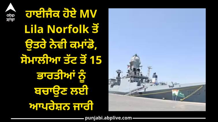 mv-lila-norfolk-hijacked-indian-navy-started-operation-against-pirates MV Lila Norfolk Hijacked: ਹਾਈਜੈਕ ਹੋਏ MV Lila Norfolk ਤੋਂ ਉਤਰੇ ਨੇਵੀ ਕਮਾਂਡੋ, ਸੋਮਾਲੀਆ ਤੱਟ ਤੋਂ 15 ਭਾਰਤੀਆਂ ਨੂੰ ਬਚਾਉਣ ਲਈ ਆਪਰੇਸ਼ਨ ਜਾਰੀ