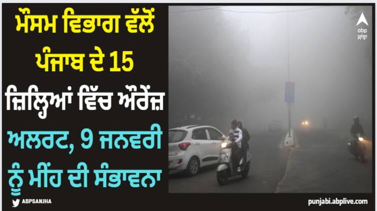 punjab weather report imd issues orange alert in 15 districts as it may rain on january 9 Punjab Weather Update: ਮੌਸਮ ਵਿਭਾਗ ਵੱਲੋਂ ਪੰਜਾਬ ਦੇ 15 ਜ਼ਿਲ੍ਹਿਆਂ ਵਿੱਚ ਔਰੇਂਜ਼ ਅਲਰਟ, 9 ਜਨਵਰੀ ਨੂੰ ਮੀਂਹ ਦੀ ਸੰਭਾਵਨਾ