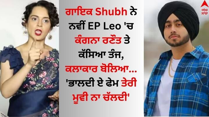 Punjabi Singer Shubh Comment on Kangana Ranaut in the new EP Leo Singer Shubh: ਗਾਇਕ ਸ਼ੁਭ ਨੇ ਨਵੀਂ ਈਪੀ Leo 'ਚ ਕੰਗਨਾ ਰਣੌਤ 'ਤੇ ਕੱਸਿਆ ਤੰਜ, ਕਲਾਕਾਰ ਬੋਲਿਆ- 'ਭਾਲਦੀ ਏ ਫੇਮ ਤੇਰੀ ਮੂਵੀ ਵੀ ਨਾ ਚੱਲਦੀ'