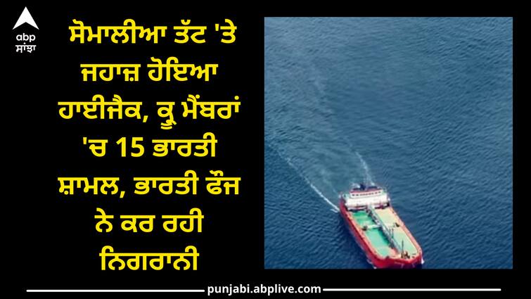 ship-hijacked-on-somalia-coast-15-indian-crew-aboard-indian-navy-searching Ship Hijacked: ਸੋਮਾਲੀਆ ਤੱਟ 'ਤੇ ਜਹਾਜ਼ ਹੋਇਆ ਹਾਈਜੈਕ, ਕ੍ਰੂ ਮੈਂਬਰਾਂ 'ਚ 15 ਭਾਰਤੀ ਸ਼ਾਮਲ, ਭਾਰਤੀ ਫੌਜ ਨੇ ਕਰ ਰਹੀ ਨਿਗਰਾਨੀ