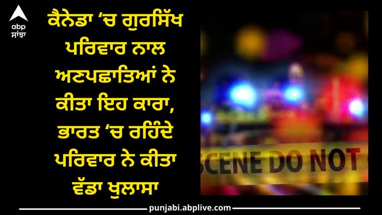 case of the murder of a Sikh family in Canada, the family living in India made many revelations, know the whole case Patiala news: ਕੈਨੇਡਾ ‘ਚ ਗੁਰਸਿੱਖ ਪਰਿਵਾਰ ਨਾਲ ਅਣਪਛਾਤਿਆਂ ਨੇ ਕੀਤਾ ਇਹ ਕਾਰਾ, ਭਾਰਤ ‘ਚ ਰਹਿੰਦੇ ਪਰਿਵਾਰ ਨੇ ਕੀਤਾ ਵੱਡਾ ਖੁਲਾਸਾ