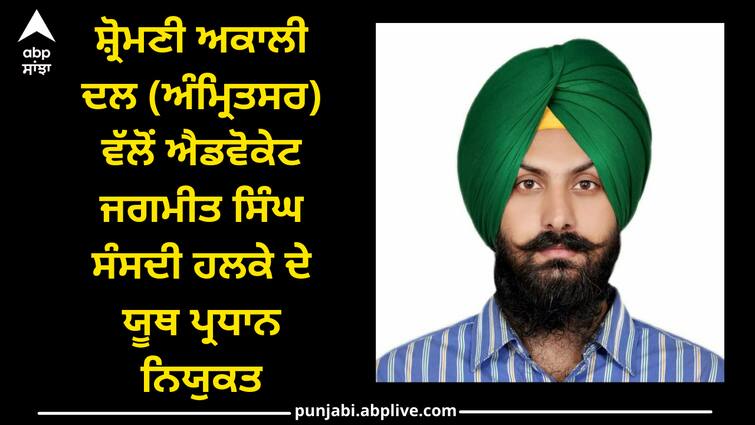 Advocate Jagmeet Singh appointed youth president of parliamentary constituency by Shiromani Akali Dal (Amritsar) Punjab news: ਸ਼੍ਰੋਮਣੀ ਅਕਾਲੀ ਦਲ (ਅੰਮ੍ਰਿਤਸਰ) ਵੱਲੋਂ ਐਡਵੋਕੇਟ ਜਗਮੀਤ ਸਿੰਘ ਸੰਸਦੀ ਹਲਕੇ ਦੇ ਯੂਥ ਪ੍ਰਧਾਨ ਨਿਯੁਕਤ