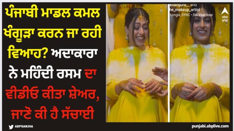 punjabi model kamal khangura getting married shares video of her mehndi rasm on social media know truth behind it Kamal Khangura: ਪੰਜਾਬੀ ਮਾਡਲ ਕਮਲ ਖੰਗੂੜਾ ਕਰਨ ਜਾ ਰਹੀ ਵਿਆਹ? ਅਦਾਕਾਰਾ ਨੇ ਮਹਿੰਦੀ ਰਸਮ ਦਾ ਵੀਡੀਓ ਕੀਤਾ ਸ਼ੇਅਰ, ਜਾਣੋ ਕੀ ਹੈ ਸੱਚਾਈ