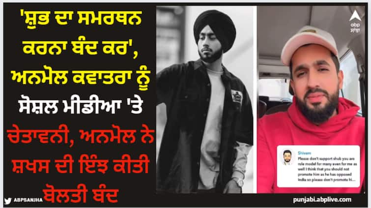 man warns anmol kwatra not to support singer shubh see his reply to that hater Anmol Kwatra: 'ਸ਼ੁਭ ਦਾ ਸਮਰਥਨ ਕਰਨਾ ਬੰਦ ਕਰ', ਅਨਮੋਲ ਕਵਾਤਰਾ ਨੂੰ ਸੋਸ਼ਲ ਮੀਡੀਆ 'ਤੇ ਚੇਤਾਵਨੀ, ਅਨਮੋਲ ਨੇ ਸ਼ਖਸ ਦੀ ਇੰਝ ਕੀਤੀ ਬੋਲਤੀ ਬੰਦ