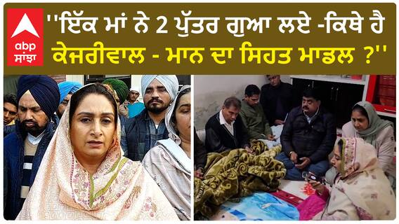 Harsimrat Badal | ''ਇੱਕ ਮਾਂ ਨੇ 2 ਪੁੱਤਰ ਗੁਆ ਲਏ -ਕਿਥੇ ਹੈ ਕੇਜਰੀਵਾਲ - ਮਾਨ ਦਾ ਸਿਹਤ ਮਾਡਲ ?''