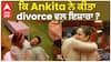 ਕਿ ਅੰਕਿਤਾ ਨੇ ਕੀਤਾ ਤਲਾਕ ਵਲ ਇਸ਼ਾਰਾ ?