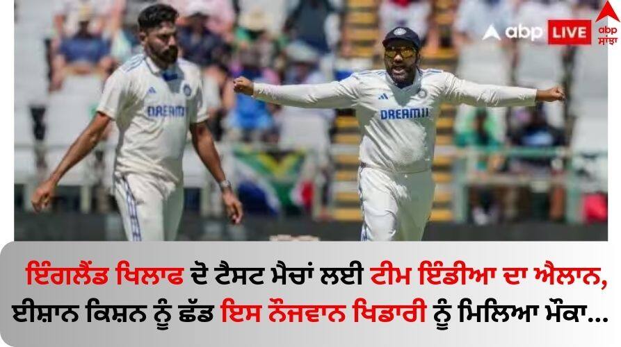 IND vs ENG Test: ਇੰਗਲੈਂਡ ਖਿਲਾਫ ਦੋ ਟੈਸਟ ਮੈਚਾਂ ਲਈ ਟੀਮ ਇੰਡੀਆ ਦਾ ਐਲਾਨ, ਈਸ਼ਾਨ ਕਿਸ਼ਨ ਨੂੰ ਛੱਡ ਇਸ ਨੌਜਵਾਨ ਖਿਡਾਰੀ ਨੂੰ ਮਿਲਿਆ ਮੌਕਾ 