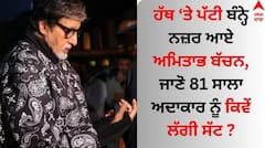 ਅਮਿਤਾਭ ਬੱਚਨ ਨੇ ਆਪਣੇ ਹੱਥ ਤੇ ਬੰਨ੍ਹੀ ਪੱਟੀ, ਜਾਣੋ 81 ਸਾਲਾ ਅਦਾਕਾਰ ਨੂੰ ਕਿਵੇਂ ਲੱਗੀ ਸੱਟ ?