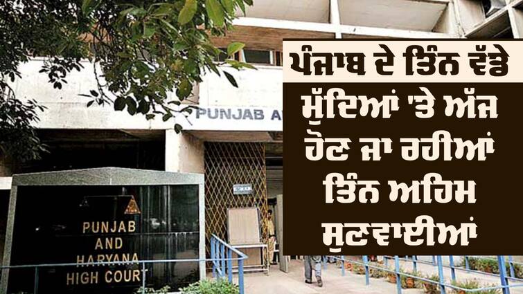 Three important hearings today on three big issues of Punjab Important Hearings: ਪੰਜਾਬ ਦੇ ਤਿੰਨ ਵੱਡੇ ਮੁੱਦਿਆਂ 'ਤੇ ਅੱਜ ਹੋਣ ਜਾ ਰਹੀਆਂ ਤਿੰਨ ਅਹਿਮ ਸੁਣਵਾਈਆਂ