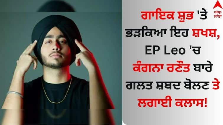 This person got angry at singer Shubh took a class for saying wrong words about Kangana Ranaut in the song Leo Singer Shubh: ਗਾਇਕ ਸ਼ੁਭ 'ਤੇ ਭੜਕਿਆ ਇਹ ਸ਼ਖਸ਼, EP Leo 'ਚ ਕੰਗਨਾ ਰਣੌਤ ਬਾਰੇ ਗਲਤ ਸ਼ਬਦ ਬੋਲਣ ਤੇ ਲਗਾਈ ਕਲਾਸ!