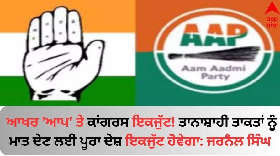 AAP-Congress Alliance: ਆਖਰ 'ਆਪ' ਤੇ ਕਾਂਗਰਸ ਇਕਜੁੱਟ! ਤਾਨਾਸ਼ਾਹੀ ਤਾਕਤਾਂ ਨੂੰ ਮਾਤ ਦੇਣ ਲਈ ਪੂਰਾ ਦੇਸ਼ ਇਕਜੁੱਟ ਹੋਵੇਗਾ: ਜਰਨੈਲ ਸਿੰਘ