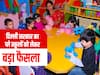 दिल्ली में सभी प्ले स्कूल करवाने होंगे सरकार के साथ रजिस्टर, जानिए क्यों उठाया गया ये कदम