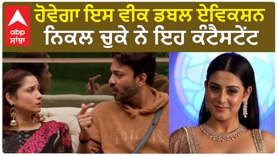 ਹੋਵੇਗਾ ਇਸ ਵੀਕ ਡਬਲ ਏਵਿਕਸ਼ਨ, ਨਿਕਲ ਚੁਕੇ ਨੇ ਇਹ ਕੰਟੈਸਟੇਂਟ