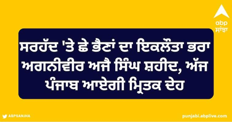 Agniveer Ajay Singh, the only brother of six sisters on the border, martyred, the dead body will come to Punjab today Ludhiana News: ਸਰਹੱਦ 'ਤੇ ਛੇ ਭੈਣਾਂ ਦਾ ਇਕਲੌਤਾ ਭਰਾ ਅਗਨੀਵੀਰ ਅਜੈ ਸਿੰਘ ਸ਼ਹੀਦ, ਅੱਜ ਪੰਜਾਬ ਆਏਗੀ ਮ੍ਰਿਤਕ ਦੇਹ