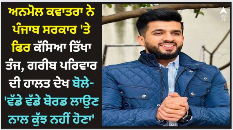 anmol kwatra slams punjab govt in his latest video watch here Anmol Kwatra: ਅਨਮੋਲ ਕਵਾਤਰਾ ਨੇ ਪੰਜਾਬ ਸਰਕਾਰ 'ਤੇ ਫਿਰ ਕੱਸਿਆ ਤਿੱਖਾ ਤੰਜ, ਗਰੀਬ ਪਰਿਵਾਰ ਦੀ ਹਾਲਤ ਦੇਖ ਬੋਲੇ- 'ਵੱਡੇ ਵੱਡੇ ਬੋਰਡ ਲਾਉਣ ਨਾਲ ਕੁੱਝ ਨਹੀਂ ਹੋਣਾ'