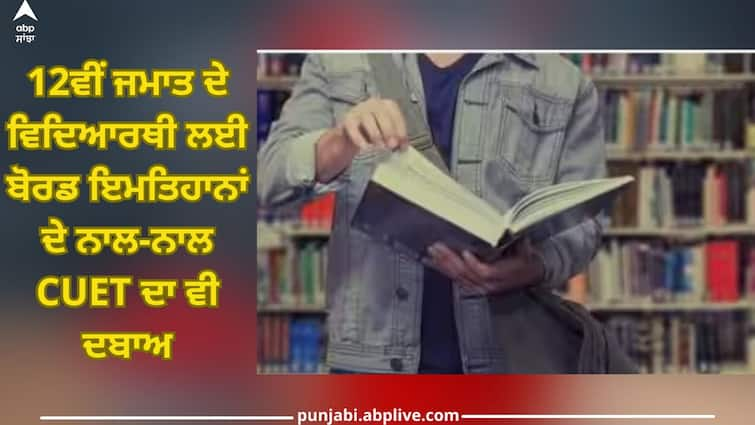 Board Exams as well as CUET Pressure for Class 12th Students, How to Prepare to Succeed Students: 12ਵੀਂ ਜਮਾਤ ਦੇ ਵਿਦਿਆਰਥੀ ਲਈ ਬੋਰਡ ਇਮਤਿਹਾਨਾਂ ਦੇ ਨਾਲ-ਨਾਲ CUET ਦਾ ਵੀ ਦਬਾਅ, ਸਫਲ ਹੋਣ ਲਈ ਇੰਝ ਕਰੋ ਤਿਆਰੀ